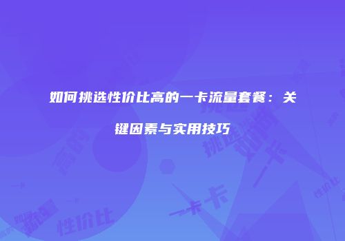 如何挑选性价比高的一卡流量套餐：关键因素与实用技巧