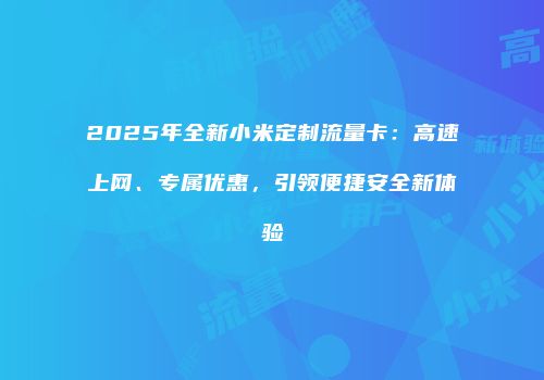 2025年全新小米定制流量卡:高速上网、专属优惠,引领便捷安全新体验