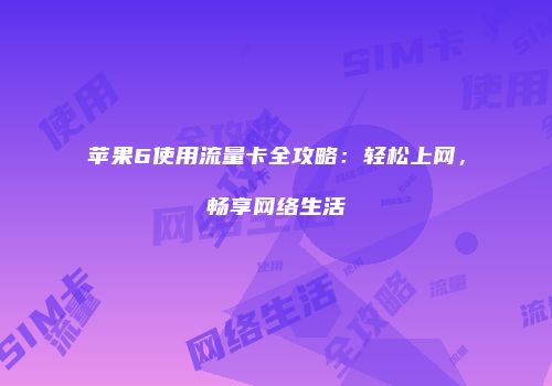 苹果6使用流量卡全攻略:轻松上网,畅享网络生活