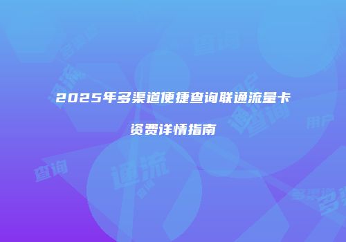 2025年多渠道便捷查询联通流量卡资费详情指南