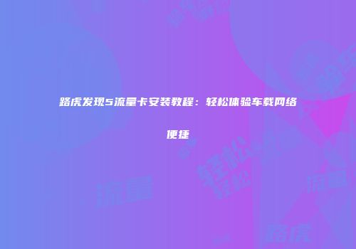 路虎发现5流量卡安装教程:轻松体验车载网络便捷