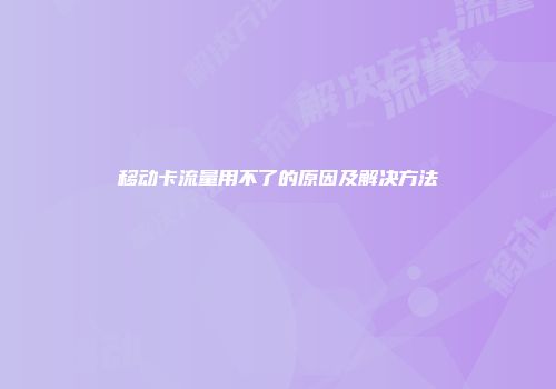 移动卡流量用不了的原因及解决方法