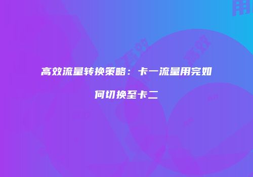 高效流量转换策略:卡一流量用完如何切换至卡二