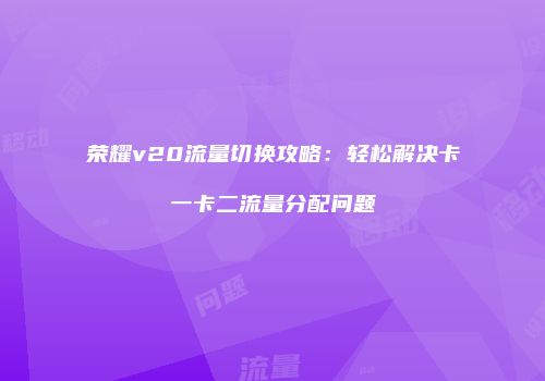荣耀v20流量切换攻略:轻松解决卡一卡二流量分配问题