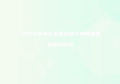2025年小区专属流量卡申请指南及服务详情