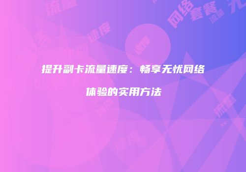 提升副卡流量速度：畅享无忧网络体验的实用方法