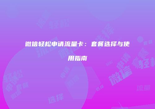 微信轻松申请流量卡:套餐选择与使用指南