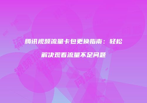 腾讯视频流量卡包更换指南:轻松解决观看流量不足问题
