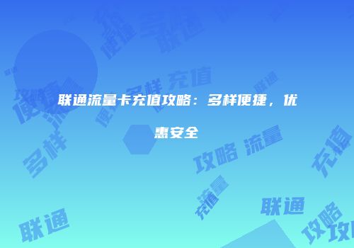 联通流量卡充值攻略:多样便捷,优惠安全