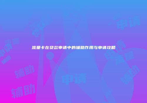 流量卡在贷款申请中的辅助作用与申请攻略