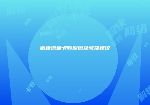 解析流量卡顿原因及解决建议