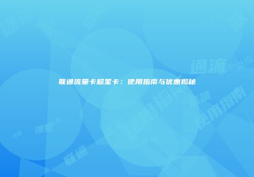 联通流量卡超星卡:使用指南与优惠揭秘