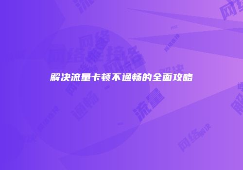 解决流量卡顿不通畅的全面攻略