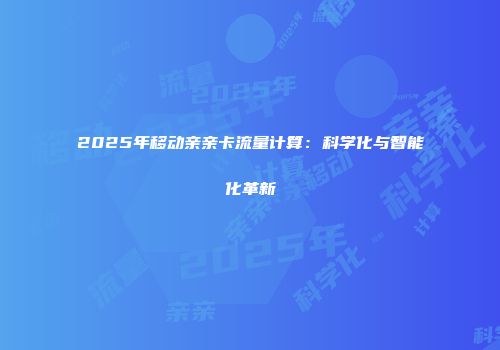 2025年移动亲亲卡流量计算：科学化与智能化革新