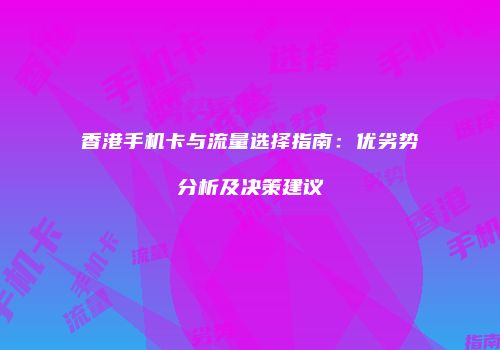 香港手机卡与流量选择指南:优劣势分析及决策建议