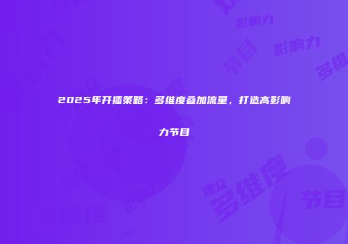 2025年开播策略：多维度叠加流量，打造高影响力节目