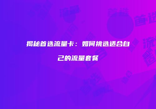 揭秘首选流量卡:如何挑选适合自己的流量套餐