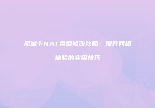 流量卡NAT类型修改攻略:提升网络体验的实用技巧