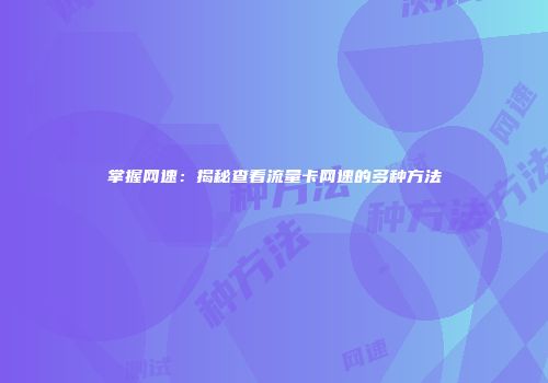 掌握网速：揭秘查看流量卡网速的多种方法