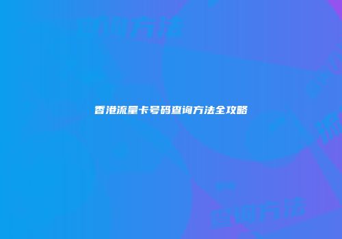 香港流量卡号码查询方法全攻略