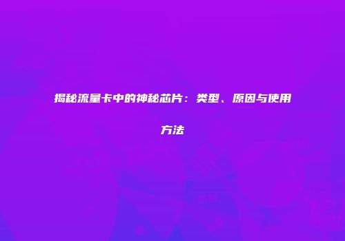 揭秘流量卡中的神秘芯片:类型、原因与使用方法
