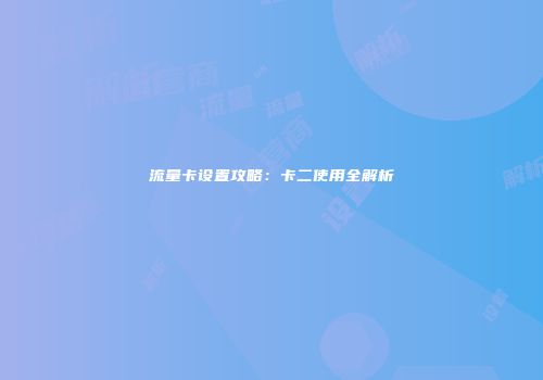 流量卡设置攻略：卡二使用全解析