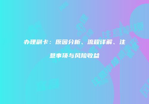 办理副卡:原因分析、流程详解、注意事项与风险收益