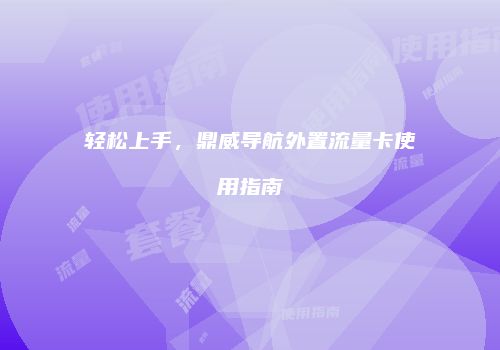 轻松上手,鼎威导航外置流量卡使用指南