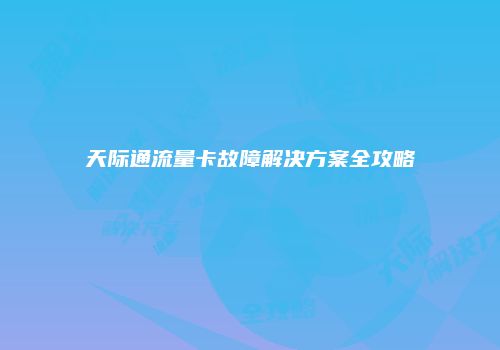 天际通流量卡故障解决方案全攻略