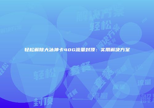 轻松解除大冰神卡40G流量封顶:实用解决方案