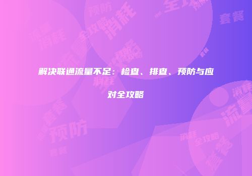 解决联通流量不足:检查、排查、预防与应对全攻略