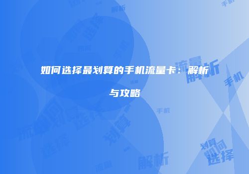 如何选择最划算的手机流量卡:解析与攻略