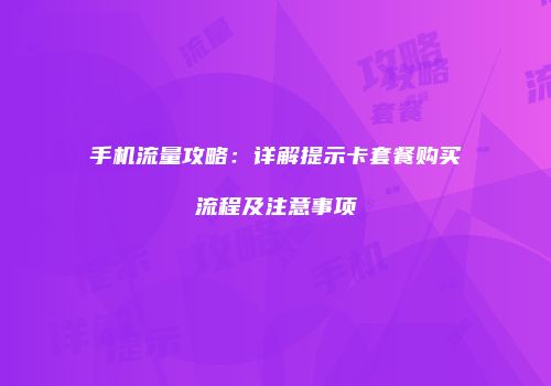 手机流量攻略:详解提示卡套餐购买流程及注意事项