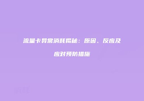 流量卡异常消耗揭秘：原因、反应及应对预防措施