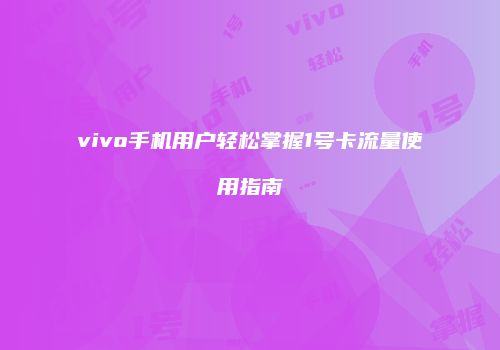 vivo手机用户轻松掌握1号卡流量使用指南