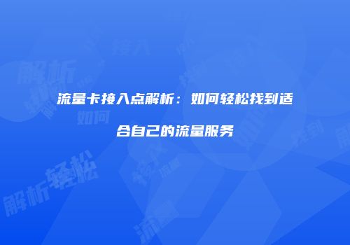 流量卡接入点解析:如何轻松找到适合自己的流量服务