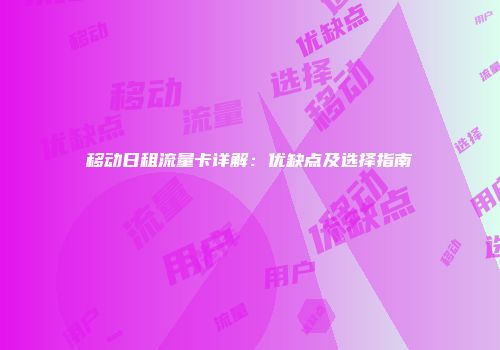 移动日租流量卡详解：优缺点及选择指南