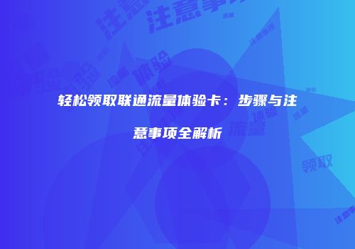 轻松领取联通流量体验卡:步骤与注意事项全解析
