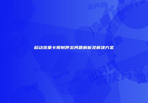 移动流量卡限制呼出问题解析及解决方案