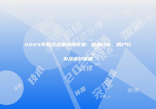 2025年网络流量突现停滞：技术分析、用户行为及应对策略