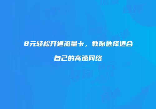8元轻松开通流量卡，教你选择适合自己的高速网络