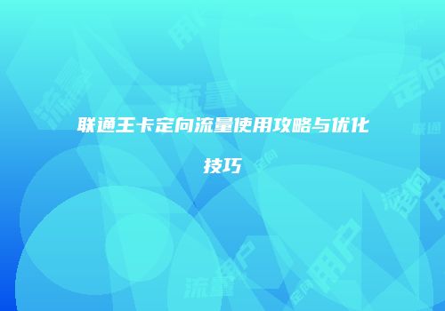 联通王卡定向流量使用攻略与优化技巧