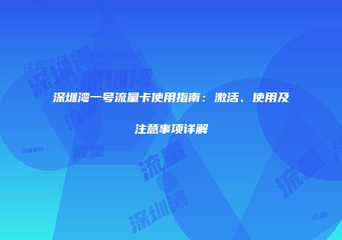 深圳湾一号流量卡使用指南:激活、使用及注意事项详解