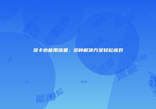 没卡也能用流量:多种解决方案轻松应对