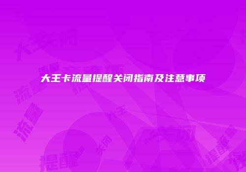 大王卡流量提醒关闭指南及注意事项