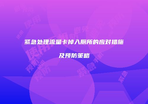 紧急处理流量卡掉入厕所的应对措施及预防策略