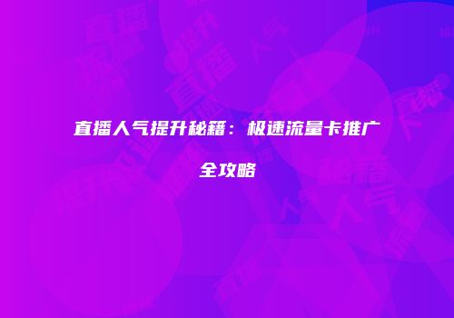 直播人气提升秘籍:极速流量卡推广全攻略