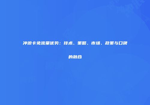 冲浪卡免流量优势:技术、策略、市场、政策与口碑的融合