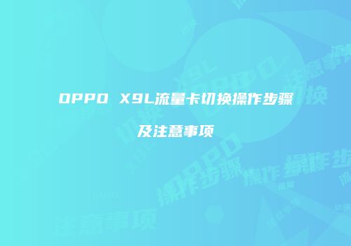 OPPO X9L流量卡切换操作步骤及注意事项
