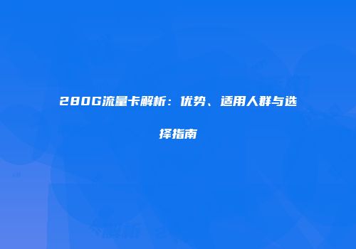 280G流量卡解析：优势、适用人群与选择指南
